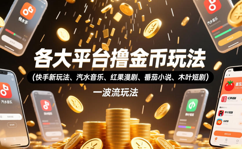 各大平台撸金币玩法(快手新玩法、汽水音乐、红果漫剧、番茄小说、木叶短剧)，一波流玩法(收费398元的教程)-梦清研习社