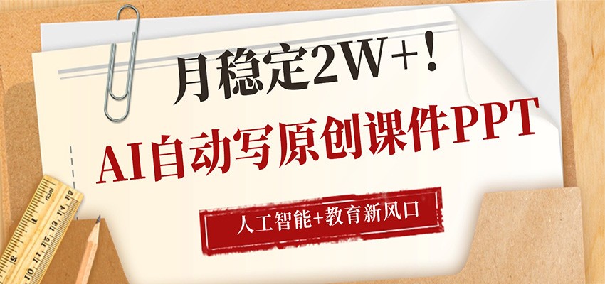 AI自动写原创课件PPT，人工智能+教育新AI风口，月稳定2W+-梦清研习社