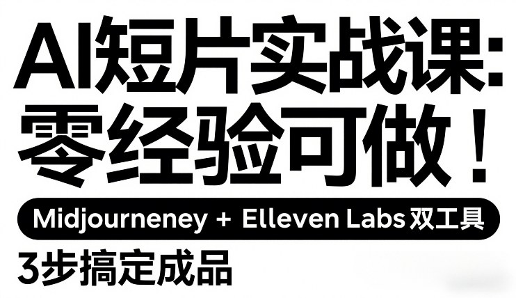 AI短片实战课：零经验可做，Midjourney+ElevenLabs双工具，3步搞定成品-梦清研习社