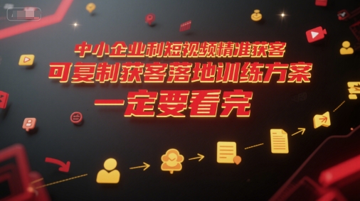 中小企业利用短视频精准获客，可复制获客落地训练方案，做好短视频，一定要看完-梦清研习社