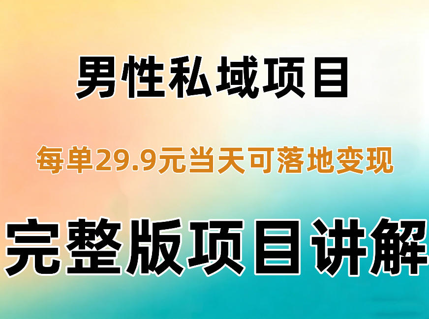 男性私域项目每单29.9，当天就能落地变现【不是S粉项目】详细拆解-梦清研习社