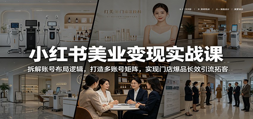 小红书美业变现实战课:拆解账号布局逻辑,打造多账号矩阵,实现门店爆品长效引流拓客-梦清研习社