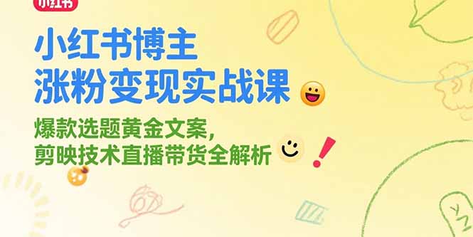 小红书博主涨粉变现实战课，爆款选题黄金文案，剪映技术直播带货全解析-梦清研习社