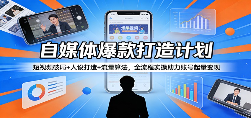 自媒体爆款打造计划：短视频破局+人设打造+流量算法，全流程实操助力账号起量变现-梦清研习社