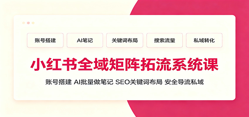 小红书全域矩阵拓流系统课:账号搭建、AI批量做笔记,SEO关键词布局、安全导流私域-梦清研习社