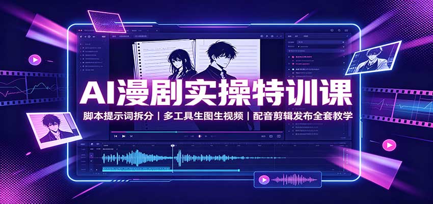 AI漫剧实操特训课：脚本提示词拆分，多工具生图生视频，配音剪辑发布全套教学-梦清研习社