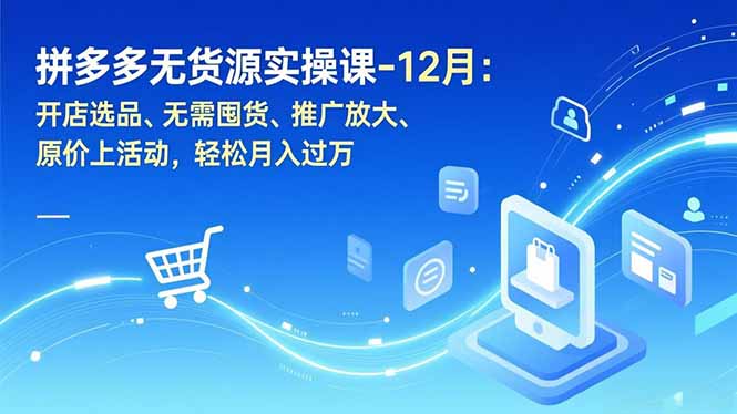 拼多多无货源实操课-12月:开店选品、无需囤货、推广放大、原价上活动,轻松月入过万-梦清研习社