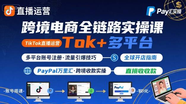 跨境电商线上课，TikTok 直播运营 + 多平台账号注册 + PayPal 万里汇实操教程-梦清研习社