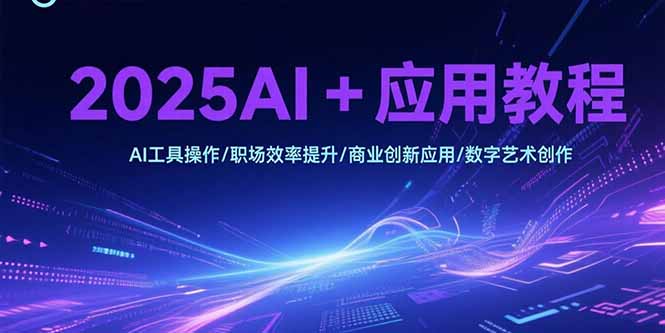 2025AI+应用教程，AI工具操作/职场效率提升/商业创新应用/数字艺术创作-梦清研习社