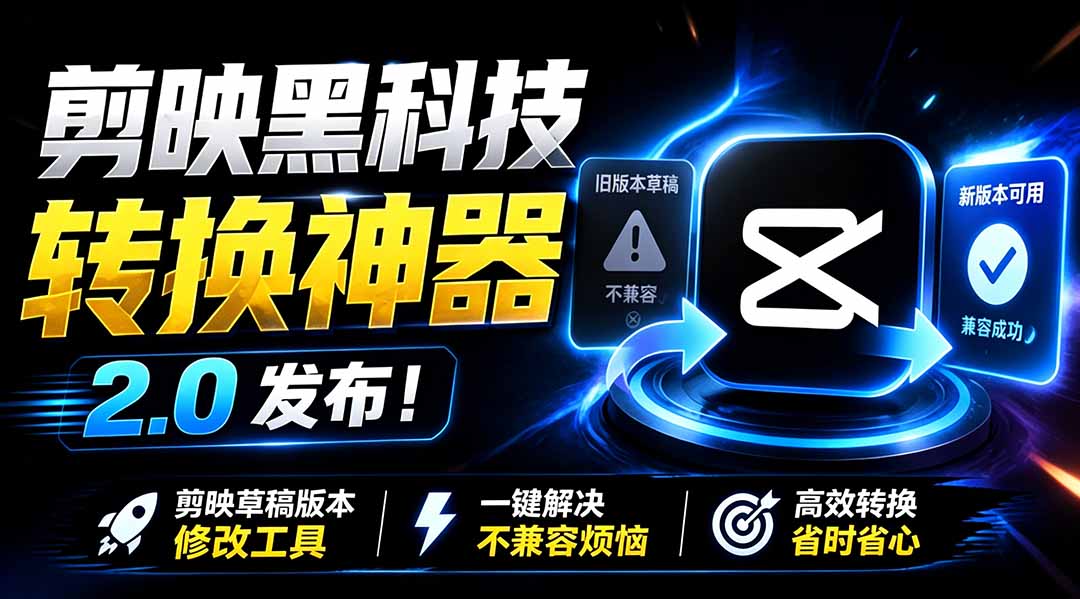 最新剪映黑科技转换神器 2.0 发布！剪映草稿版本修改工具 ，一键解决剪映草稿不兼容烦恼，完全免费-梦清研习社