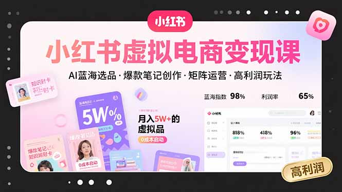 小红书虚拟电商变现课，AI蓝海选品，爆款笔记创作，矩阵运营，高利润玩法-梦清研习社