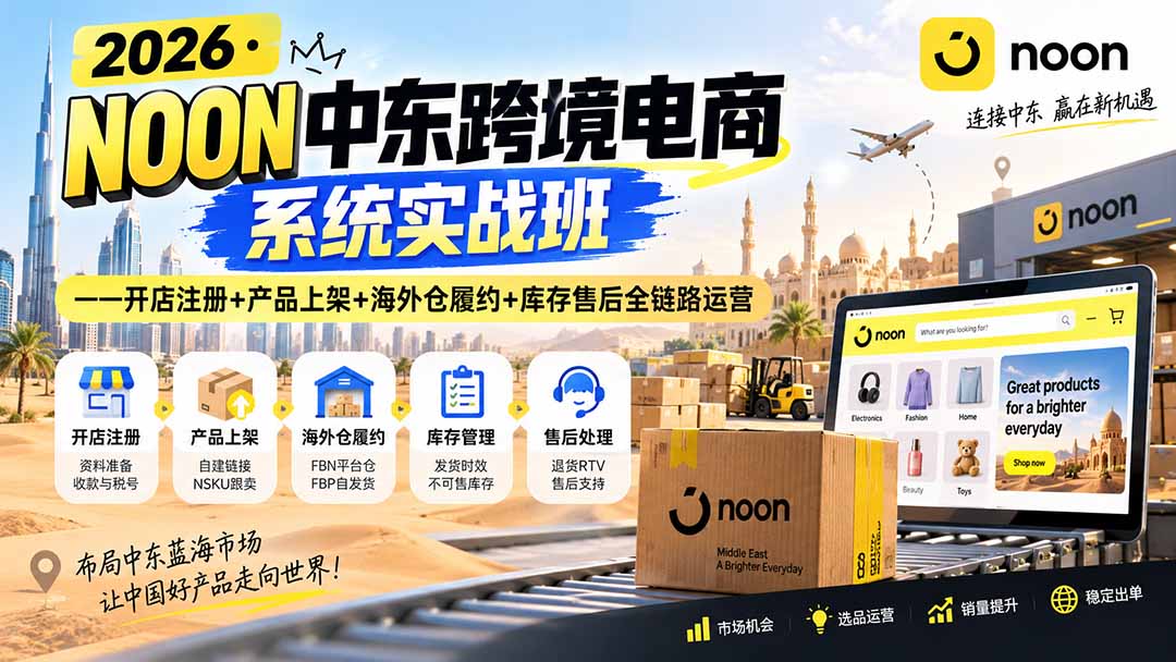 2026·NOON中东跨境电商系统实战班——开店注册+产品上架+海外仓履约+库存售后全链路运营-梦清研习社