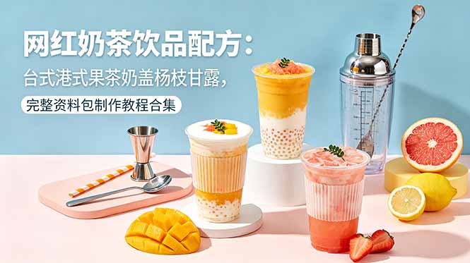 网红奶茶饮品配方：台式港式果茶奶盖杨枝甘露，完整资料包制作教程合集-梦清研习社