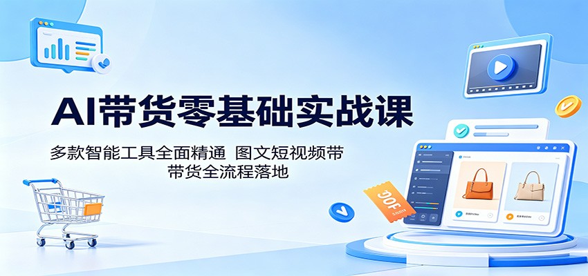 AI带货零基础实战课:多款智能工具全面精通,图文短视频带货全流程落地-梦清研习社