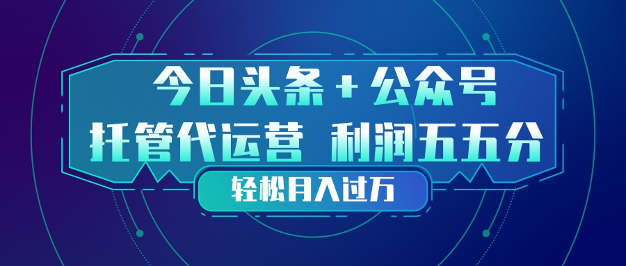 头条加公众号 托管代运营 利润分成模式 轻松月入过万-梦清研习社