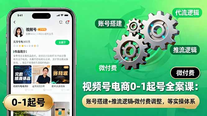 视频号电商0-1起号全案课：账号搭建+推流逻辑+微付费调整，等实操体系-梦清研习社