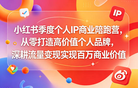 小红书季度个人IP商业陪跑营，从零打造高价值个人品牌，深耕流量变现实现百万商业价值-梦清研习社