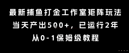 最新捕鱼打金工作室矩阵玩法，当天产出5张+，已运行2年，从0-1保姆级教程【揭秘】-梦清研习社