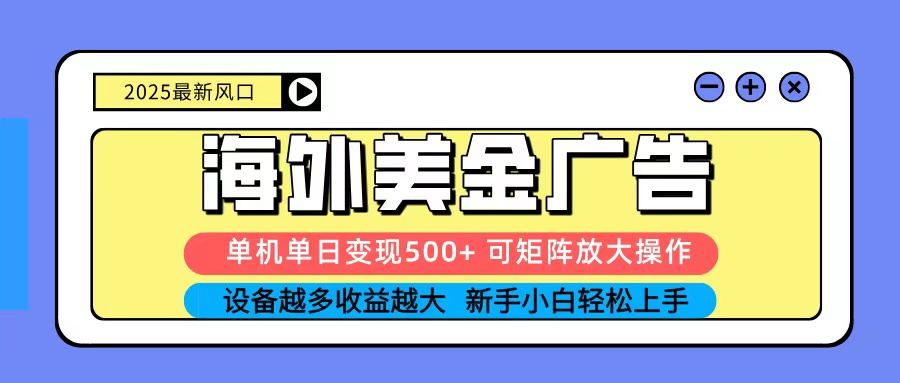 2025吃肉海外美金广告，单机单日变现500+，矩阵可无限放大，新手小白轻松上手-梦清研习社