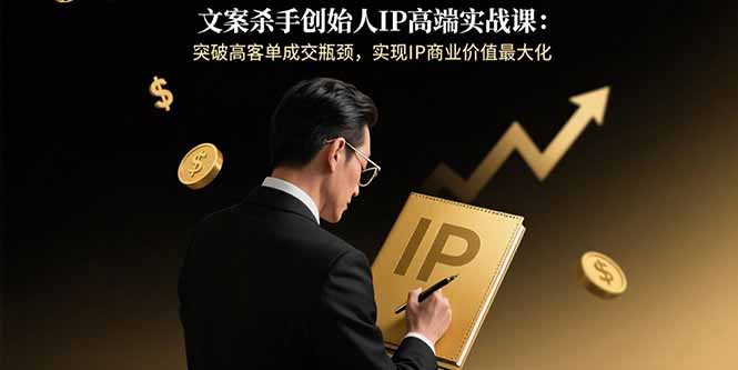 文案杀手创始人IP高端实战课：突破高客单成交瓶颈，实现IP商业价值最大化-梦清研习社