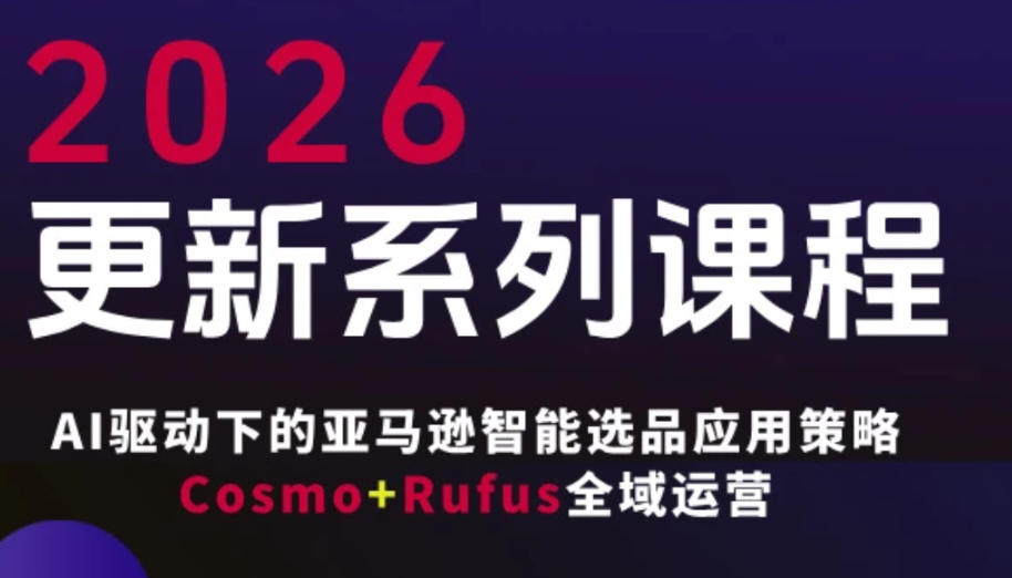 跨境亚马逊FBA系统课程，AI驱动下的亚马逊智能选品应用策略Cosmo+Rufus全域运营(更新26年3月)-梦清研习社
