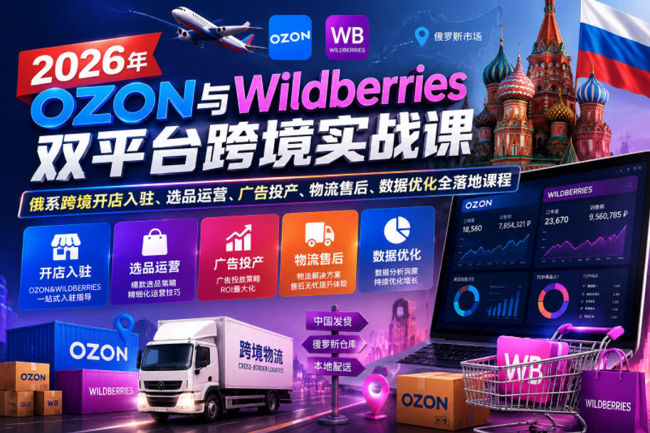 2026年OZON与Wildberries双平台跨境实战课，俄系跨境开店入驻、选品运营、广告投产、物流售后、数据优化全落地课程-梦清研习社
