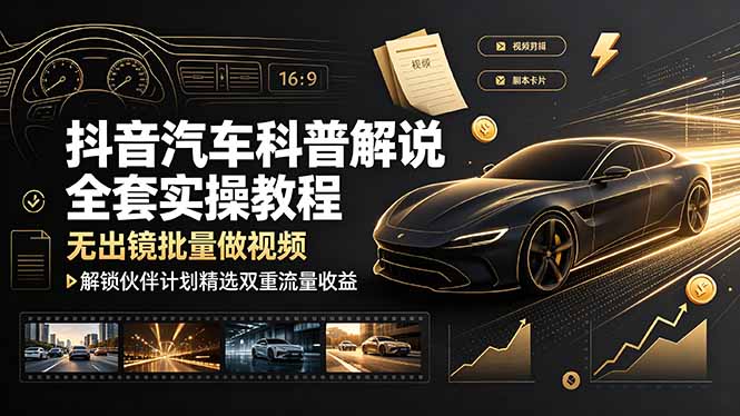 抖音汽车科普解说全套实操教程,无出镜批量做视频,解锁伙伴计划精选双重流量收益-梦清研习社