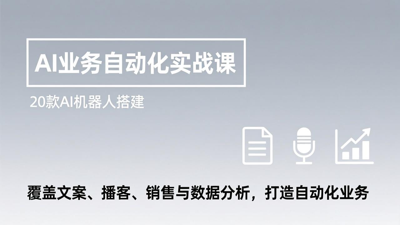 AI业务自动化实战课，20款AI机器人搭建，覆盖文案、播客、销售与数据分析，打造自动化业务-梦清研习社