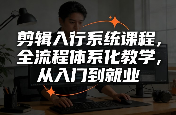 剪辑入行系统课程，全流程体系化教学，从入门到就业-梦清研习社