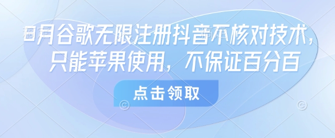 8月谷歌无限注册抖音不核对技术，只能苹果使用，不保证百分百-梦清研习社