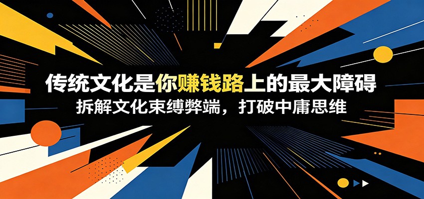 付费文章：《传统文化是你赚钱路上的最大障碍》拆解文化束缚弊端，打破中庸思维-梦清研习社