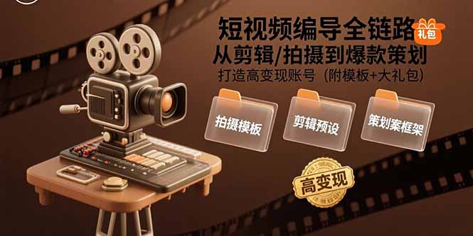 短视频编导全链路:从剪辑/拍摄到爆款策划,打造高变现账号(附模板+大礼包-梦清研习社