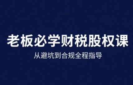 25年企业财税与股权实战课,从避坑到合规全程指导-梦清研习社