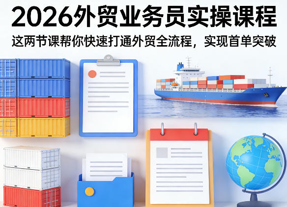 2026外贸业务员实操课程，这两节课帮你快速打通外贸全流程，实现首单突破-梦清研习社