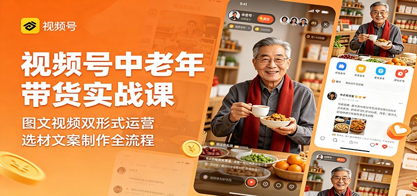 视频号中老年带货实战课：图文视频双形式运营，选材文案制作全流程-梦清研习社
