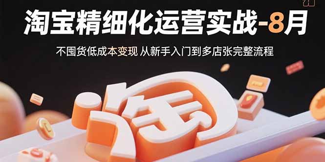 淘宝精细化运营实战-8月：不囤货低成本变现 从新手入门到多店扩张完整流程-梦清研习社