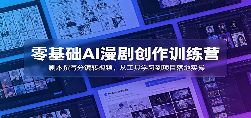 零基础AI漫剧创作训练营：剧本撰写分镜转视频，从工具学习到项目落地实操-梦清研习社